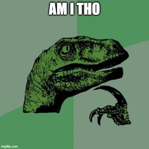 Philosoraptor | AM I THO | image tagged in memes,philosoraptor | made w/ Imgflip meme maker