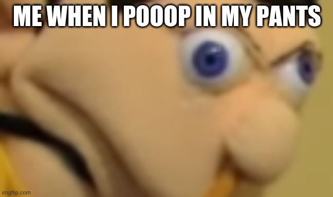 Me when i poop in my pants | ME WHEN I POOOP IN MY PANTS | image tagged in funny,memes | made w/ Imgflip meme maker