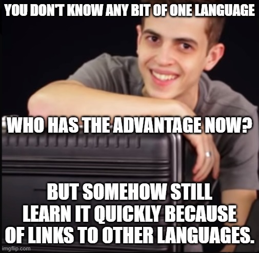 Now who has it? | YOU DON'T KNOW ANY BIT OF ONE LANGUAGE; WHO HAS THE ADVANTAGE NOW? BUT SOMEHOW STILL LEARN IT QUICKLY BECAUSE OF LINKS TO OTHER LANGUAGES. | image tagged in i have the advantage | made w/ Imgflip meme maker