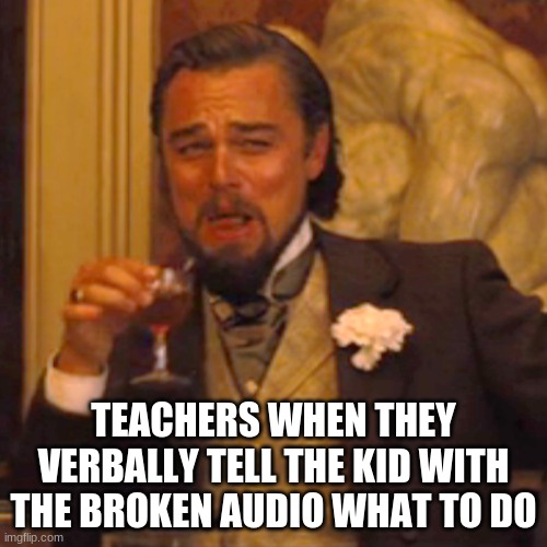 Laughing Leo | TEACHERS WHEN THEY VERBALLY TELL THE KID WITH THE BROKEN AUDIO WHAT TO DO | image tagged in memes,laughing leo | made w/ Imgflip meme maker