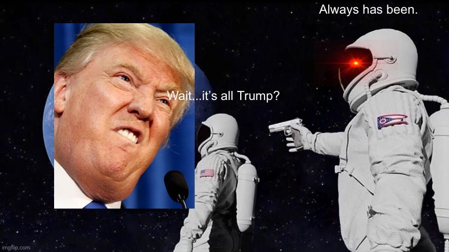 Always Has Been | Always has been. Wait...it’s all Trump? | image tagged in memes,always has been | made w/ Imgflip meme maker
