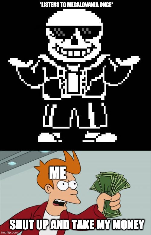 Toby Fox shut up and take my money | *LISTENS TO MEGALOVANIA ONCE*; ME; SHUT UP AND TAKE MY MONEY | image tagged in sans undertale,memes,shut up and take my money fry | made w/ Imgflip meme maker