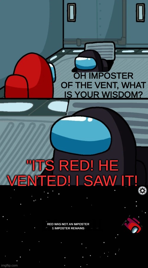 Relateable Am I right. | OH IMPOSTER OF THE VENT, WHAT IS YOUR WISDOM? "ITS RED! HE VENTED! I SAW IT! LLLLLLLLLLL; RED WAS NOT AN IMPOSTER
1 IMPOSTER REMAINS | image tagged in impostor of the vent,among us,relatable | made w/ Imgflip meme maker