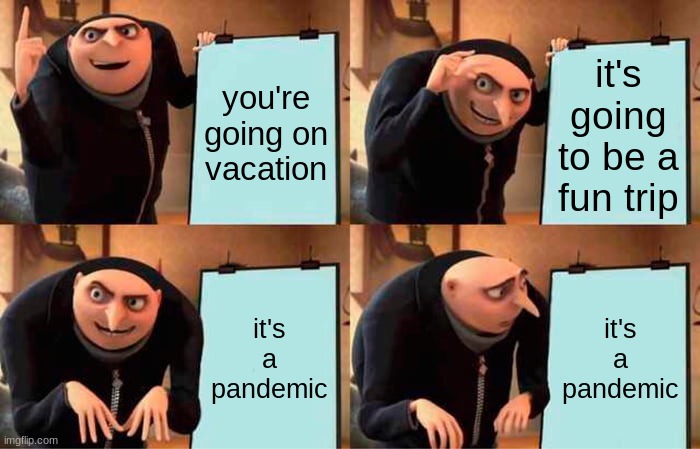 Gru's Plan | you're going on vacation; it's going to be a fun trip; it's a pandemic; it's a pandemic | image tagged in memes,gru's plan | made w/ Imgflip meme maker