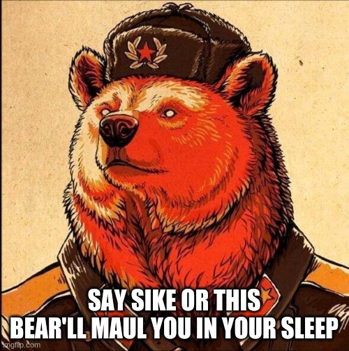 Soviet bear | SAY SIKE OR THIS BEAR'LL MAUL YOU IN YOUR SLEEP | image tagged in soviet bear | made w/ Imgflip meme maker