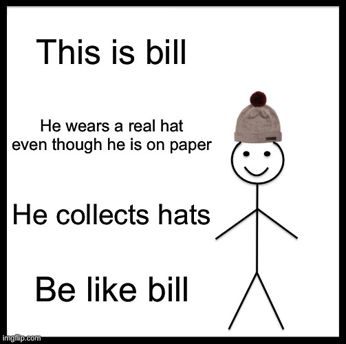 Be Like Bill | This is bill; He wears a real hat even though he is on paper; He collects hats; Be like bill | image tagged in memes,be like bill | made w/ Imgflip meme maker