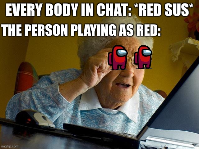 This happens to me | THE PERSON PLAYING AS RED:; EVERY BODY IN CHAT: *RED SUS* | image tagged in memes,grandma finds the internet | made w/ Imgflip meme maker