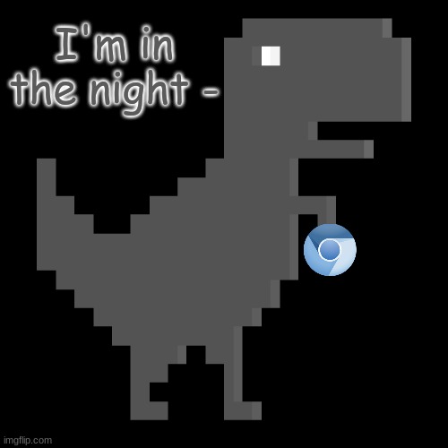 Chrome dino | I'm in the night - | image tagged in chrome dino | made w/ Imgflip meme maker
