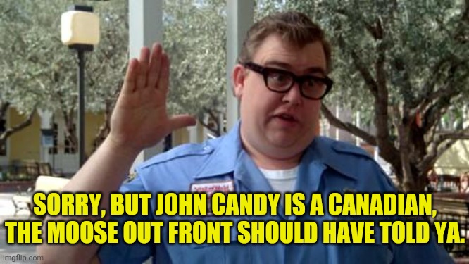 Sorry Folks | SORRY, BUT JOHN CANDY IS A CANADIAN, THE MOOSE OUT FRONT SHOULD HAVE TOLD YA. | image tagged in sorry folks | made w/ Imgflip meme maker