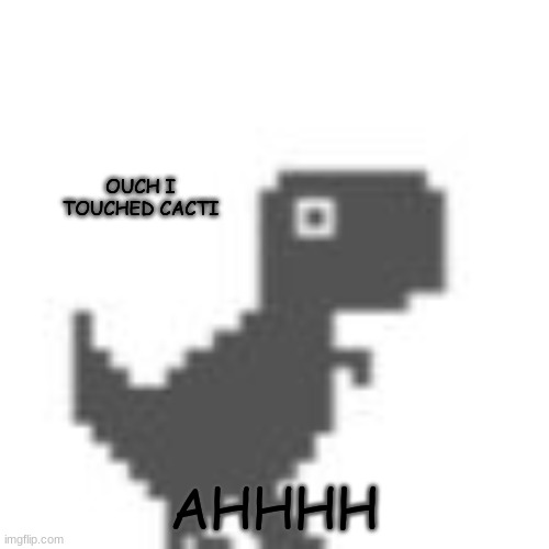 Chrome Dino Game | OUCH I TOUCHED CACTI AHHHH | image tagged in chrome dino game | made w/ Imgflip meme maker
