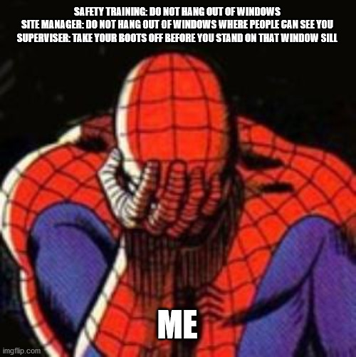 Sad Spiderman | SAFETY TRAINING: DO NOT HANG OUT OF WINDOWS

SITE MANAGER: DO NOT HANG OUT OF WINDOWS WHERE PEOPLE CAN SEE YOU

SUPERVISER: TAKE YOUR BOOTS OFF BEFORE YOU STAND ON THAT WINDOW SILL; ME | image tagged in memes,sad spiderman,safety first | made w/ Imgflip meme maker