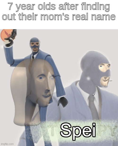 We all had this moment (Ps i deleted the original) | 7 year olds after finding out their mom's real name | image tagged in meme man spei | made w/ Imgflip meme maker