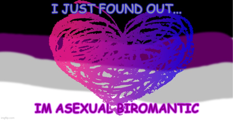 Just found out | I JUST FOUND OUT... IM ASEXUAL BIROMANTIC | image tagged in asexual,lgbtq | made w/ Imgflip meme maker