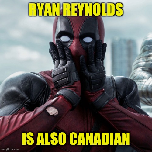 Deadpool shocked 2 | RYAN REYNOLDS IS ALSO CANADIAN | image tagged in deadpool shocked 2 | made w/ Imgflip meme maker