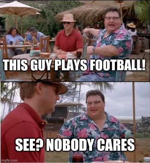 See Nobody Cares | THIS GUY PLAYS FOOTBALL! SEE? NOBODY CARES | image tagged in memes,see nobody cares | made w/ Imgflip meme maker