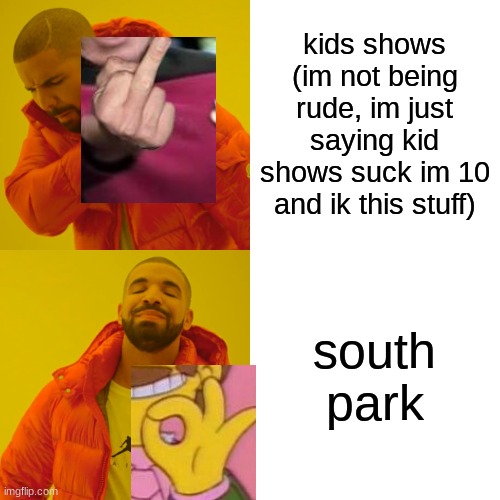 Drake Hotline Bling Meme | kids shows (im not being rude, im just saying kid shows suck im 10 and ik this stuff) south park | image tagged in memes,drake hotline bling | made w/ Imgflip meme maker