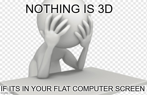You can't handle the truth | NOTHING IS 3D; IF ITS IN YOUR FLAT COMPUTER SCREEN | image tagged in truth,you can't handle the truth | made w/ Imgflip meme maker