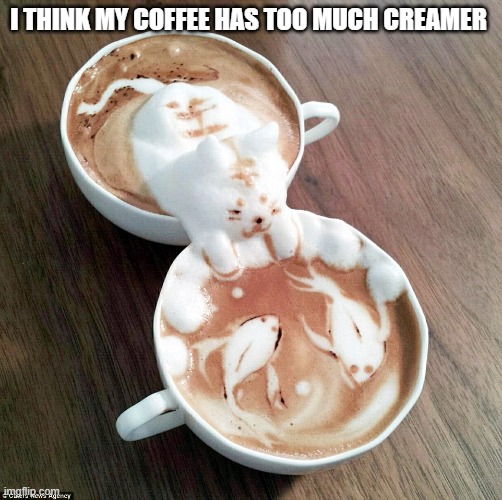 I THINK MY COFFEE HAS TOO MUCH CREAMER | made w/ Imgflip meme maker