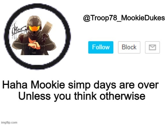Troop78_MookieDukes | Haha Mookie simp days are over 
Unless you think otherwise | image tagged in troop78_mookiedukes | made w/ Imgflip meme maker