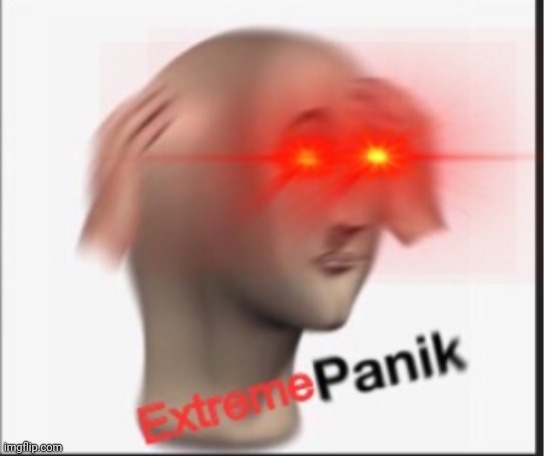 Extreme panik | image tagged in extreme panik | made w/ Imgflip meme maker