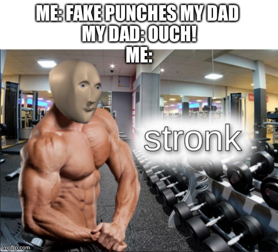 stronks | ME: FAKE PUNCHES MY DAD 
MY DAD: OUCH!
ME: | image tagged in stronks | made w/ Imgflip meme maker