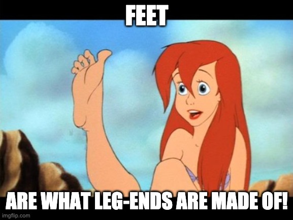 Ariel feet | FEET; ARE WHAT LEG-ENDS ARE MADE OF! | image tagged in ariel feet | made w/ Imgflip meme maker