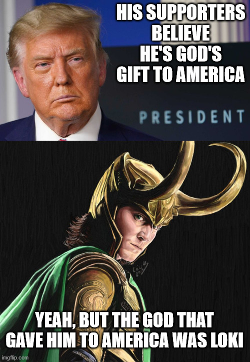 Well, I guess this clears that up | HIS SUPPORTERS BELIEVE HE'S GOD'S GIFT TO AMERICA; YEAH, BUT THE GOD THAT GAVE HIM TO AMERICA WAS LOKI | image tagged in donald trump,loki,gifts | made w/ Imgflip meme maker