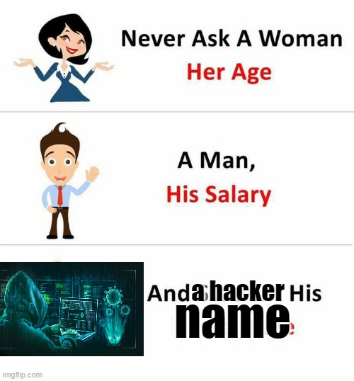 I know, guy calm down I know, it's really cringy | a hacker; name | image tagged in never ask a woman her age | made w/ Imgflip meme maker