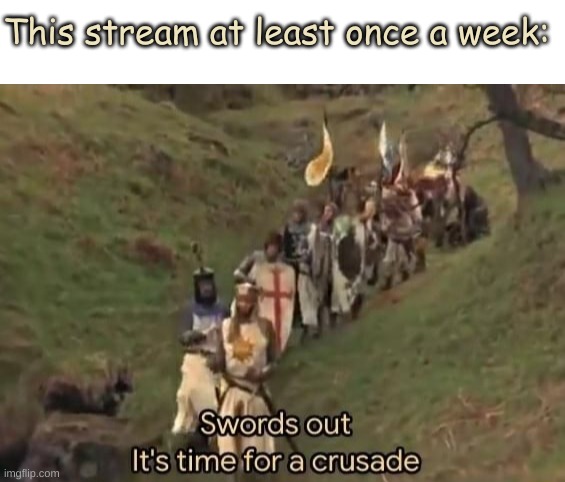 This stream at least once a week: | image tagged in blank white template,swords out it's time for a crusade | made w/ Imgflip meme maker