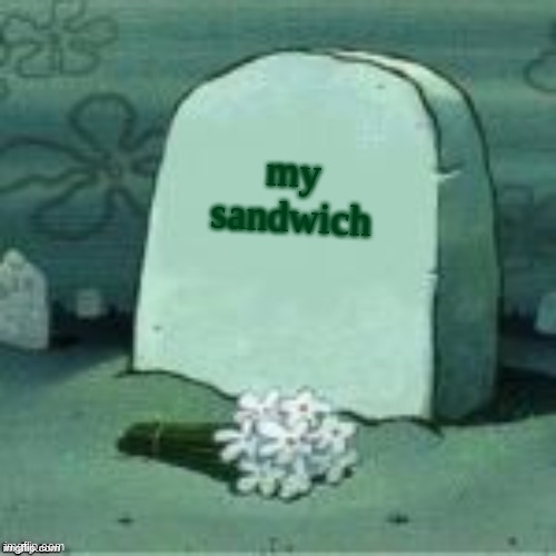 Here Lies X | my sandwich | image tagged in here lies x | made w/ Imgflip meme maker