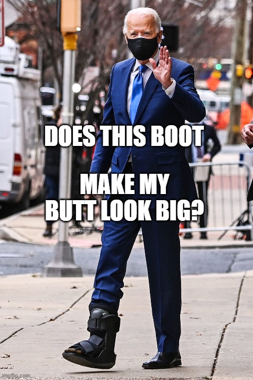 Does This Boot Make My Butt Look Big? | DOES THIS BOOT; MAKE MY BUTT LOOK BIG? | image tagged in president-elect joe biden | made w/ Imgflip meme maker
