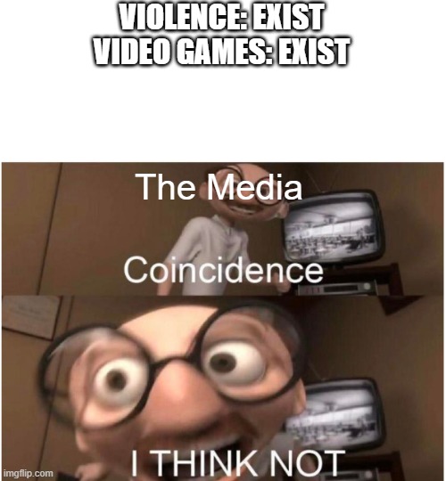 Hmm yes logical | VIOLENCE: EXIST
VIDEO GAMES: EXIST; The Media | image tagged in coincidence i think not | made w/ Imgflip meme maker