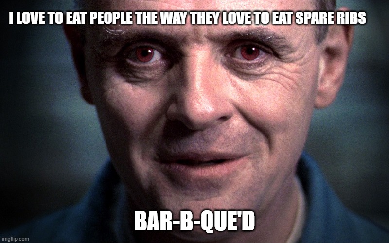 Hannibal Lecter | I LOVE TO EAT PEOPLE THE WAY THEY LOVE TO EAT SPARE RIBS; BAR-B-QUE'D | image tagged in hannibal lecter | made w/ Imgflip meme maker