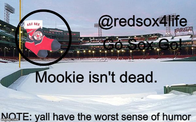 really, yall need to watch my youtube recommendation page for REAL humor (*a dead meme) | Mookie isn't dead. NOTE: yall have the worst sense of humor | image tagged in redsox4life | made w/ Imgflip meme maker