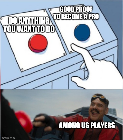 Robotnik Pressing Red Button | GOOD PROOF TO BECOME A PRO; DO ANYTHING YOU WANT TO DO; AMONG US PLAYERS | image tagged in robotnik pressing red button | made w/ Imgflip meme maker