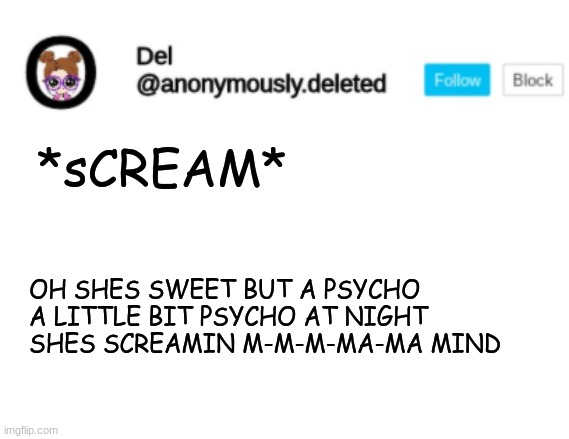 Del Announcement | *sCREAM*; OH SHES SWEET BUT A PSYCHO A LITTLE BIT PSYCHO AT NIGHT SHES SCREAMIN M-M-M-MA-MA MIND | image tagged in del announcement | made w/ Imgflip meme maker