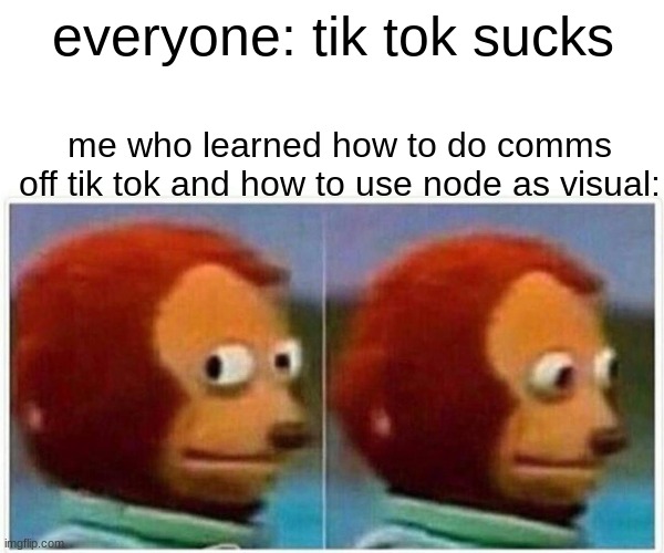 Monkey Puppet |  everyone: tik tok sucks; me who learned how to do comms off tik tok and how to use node as visual: | image tagged in memes,monkey puppet | made w/ Imgflip meme maker