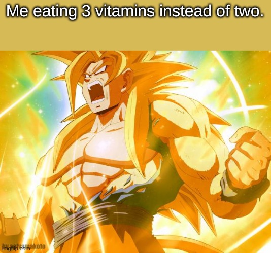 super saiyan | Me eating 3 vitamins instead of two. | image tagged in super saiyan | made w/ Imgflip meme maker
