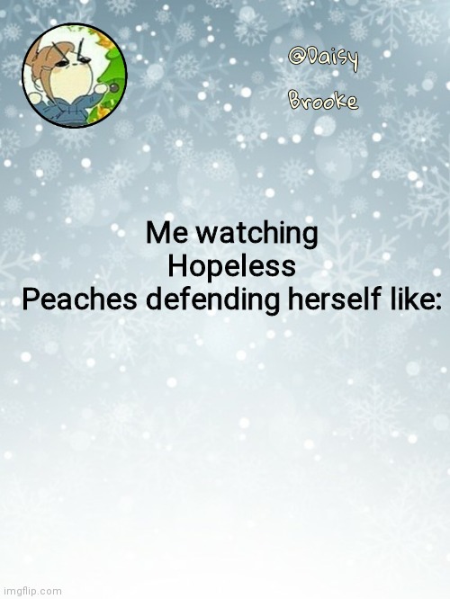 If there was a way to choke her through the screen, I would. | Me watching Hopeless Peaches defending herself like: | image tagged in daisy's christmas template | made w/ Imgflip meme maker