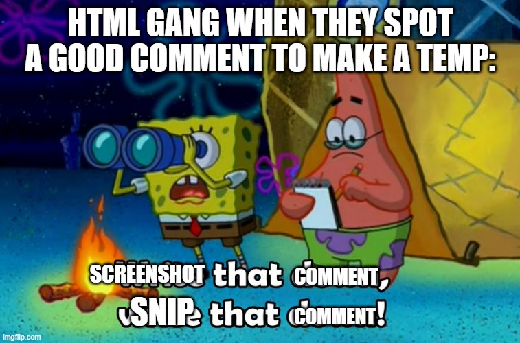 write that down | HTML GANG WHEN THEY SPOT A GOOD COMMENT TO MAKE A TEMP:; COMMENT; SCREENSHOT; SNIP; COMMENT | image tagged in write that down | made w/ Imgflip meme maker
