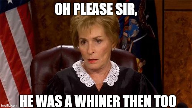 Judge Judy Unimpressed | OH PLEASE SIR, HE WAS A WHINER THEN TOO | image tagged in judge judy unimpressed | made w/ Imgflip meme maker