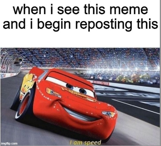 I am Speed | when i see this meme and i begin reposting this | image tagged in i am speed | made w/ Imgflip meme maker