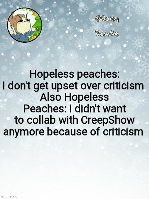 B r u h | Hopeless peaches: I don't get upset over criticism 
Also Hopeless Peaches: I didn't want to collab with CreepShow anymore because of criticism | image tagged in daisy's christmas template | made w/ Imgflip meme maker