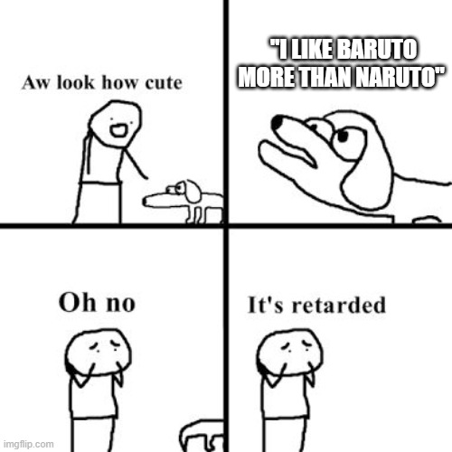 Oh no its retarted | "I LIKE BARUTO MORE THAN NARUTO" | image tagged in oh no its retarted | made w/ Imgflip meme maker