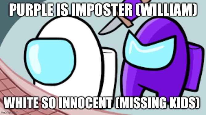 FNAF | PURPLE IS IMPOSTER (WILLIAM); WHITE SO INNOCENT (MISSING KIDS) | image tagged in funny | made w/ Imgflip meme maker