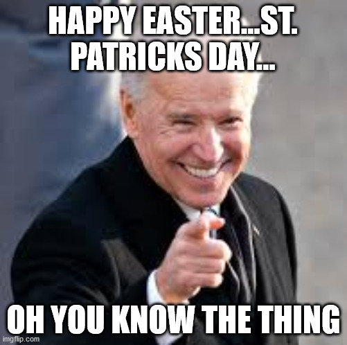 Biden Birthday | HAPPY EASTER...ST. PATRICKS DAY... OH YOU KNOW THE THING | image tagged in creepy joe biden | made w/ Imgflip meme maker