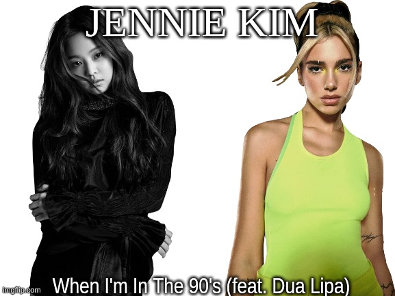 Jennie Kim to release new album, "When I'm In The 90's" featuring english singer Dua lipa | JENNIE KIM; When I'm In The 90's (feat. Dua Lipa) | image tagged in jennie kim,dua lipa | made w/ Imgflip meme maker
