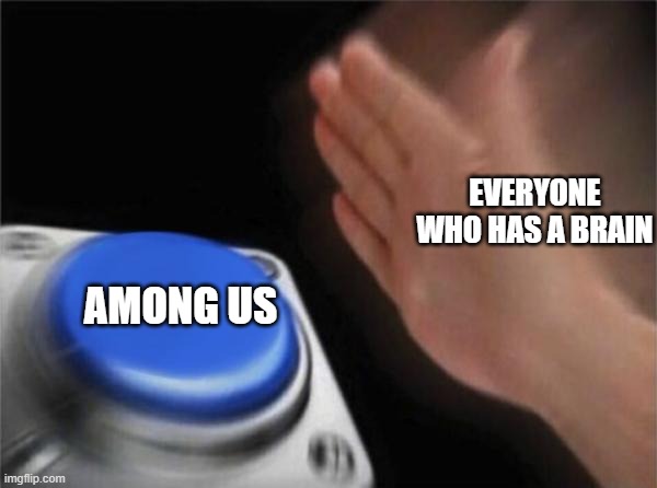 Blank Nut Button Meme | EVERYONE WHO HAS A BRAIN AMONG US | image tagged in memes,blank nut button | made w/ Imgflip meme maker