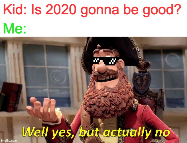 Well Yes, But Actually No Meme | Kid: Is 2020 gonna be good? Me: | image tagged in memes,well yes but actually no | made w/ Imgflip meme maker