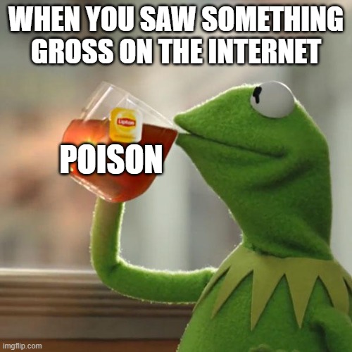 But That's None Of My Business Meme | WHEN YOU SAW SOMETHING GROSS ON THE INTERNET; POISON | image tagged in memes,but that's none of my business,kermit the frog | made w/ Imgflip meme maker
